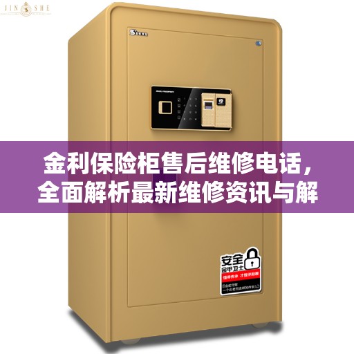 金利保险柜售后维修电话，全面解析最新维修资讯与解决方案