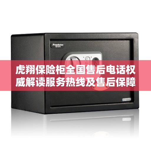 虎翔保险柜全国售后电话权威解读服务热线及售后保障详解