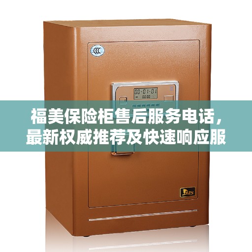 福美保险柜售后服务电话，最新权威推荐及快速响应服务指南