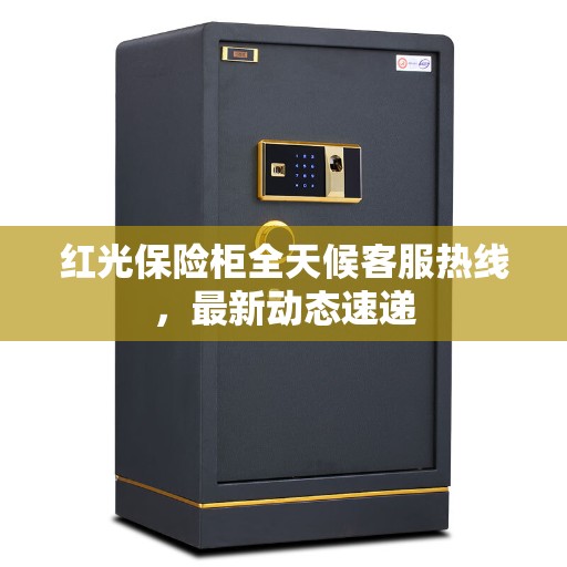 红光保险柜全天候客服热线，最新动态速递