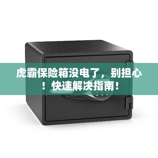 虎霸保险箱没电了，别担心！快速解决指南！