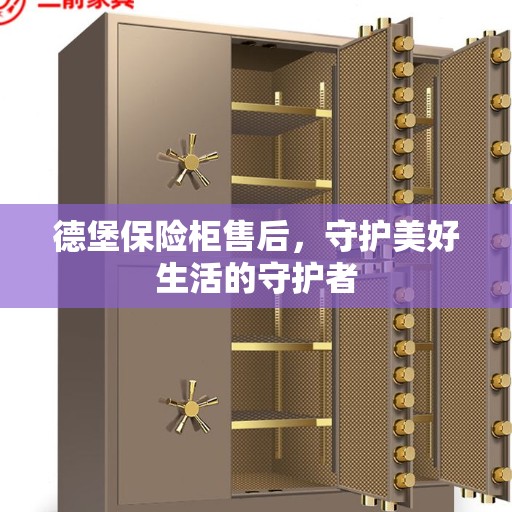 德堡保险柜售后，守护美好生活的守护者