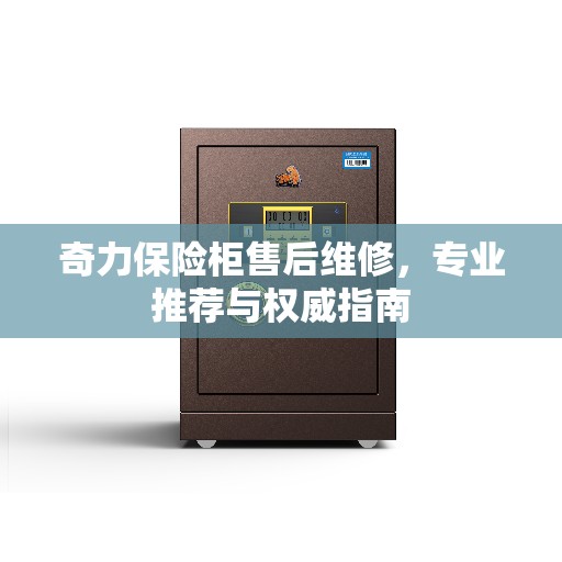 奇力保险柜售后维修，专业推荐与权威指南