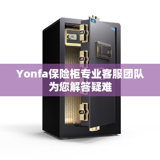 Yonfa保险柜专业客服团队为您解答疑难