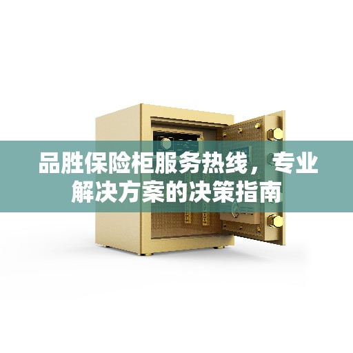 品胜保险柜服务热线，专业解决方案的决策指南