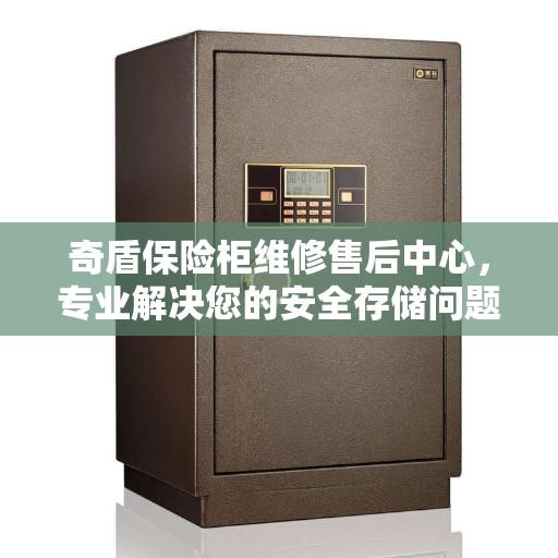 奇盾保险柜维修售后中心，专业解决您的安全存储问题