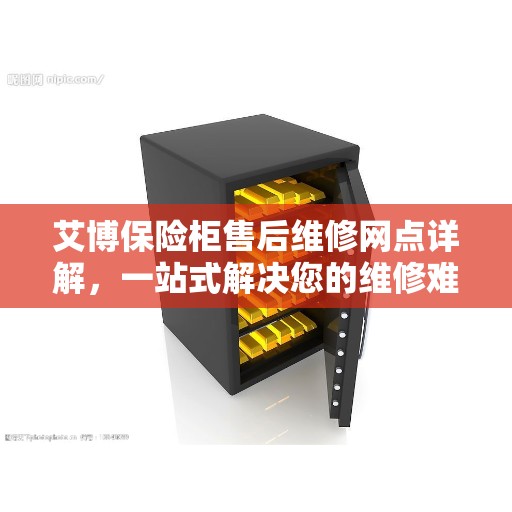 艾博保险柜售后维修网点详解，一站式解决您的维修难题