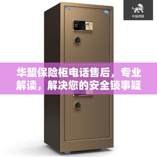 华盟保险柜电话售后，专业解读，解决您的安全锁事疑虑
