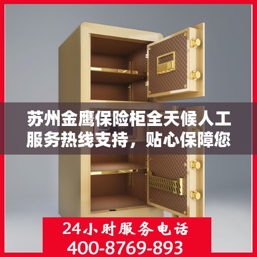 苏州金鹰保险柜全天候人工服务热线支持，贴心保障您的财产安全