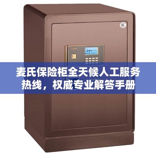 麦氏保险柜全天候人工服务热线，权威专业解答手册
