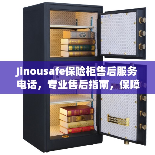 Jinousafe保险柜售后服务电话，专业售后指南，保障您的安全无忧