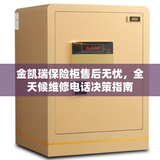 金凯瑞保险柜售后无忧，全天候维修电话决策指南