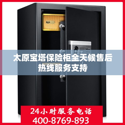 太原宝塔保险柜全天候售后热线服务支持 太原宝塔保险柜全天候售后热线服务支持