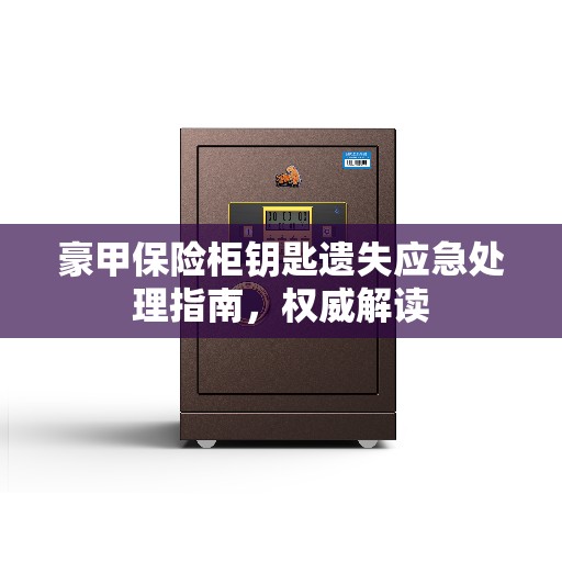 豪甲保险柜钥匙遗失应急处理指南，权威解读