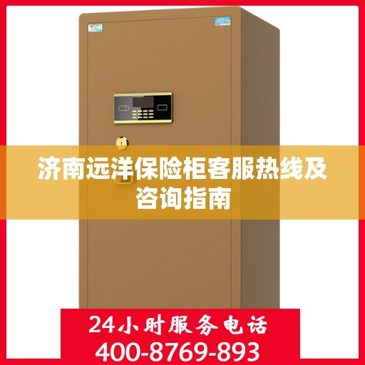 济南远洋保险柜客服热线及咨询指南