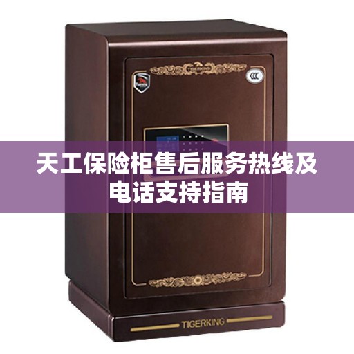 天工保险柜售后服务热线及电话支持指南