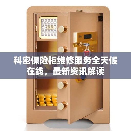 科密保险柜维修服务全天候在线，最新资讯解读