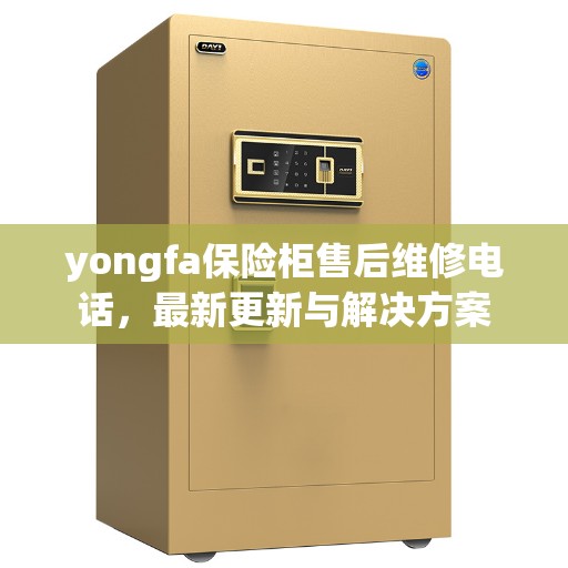 yongfa保险柜售后维修电话，最新更新与解决方案