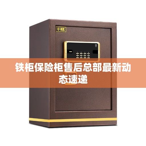 铁柜保险柜售后总部最新动态速递