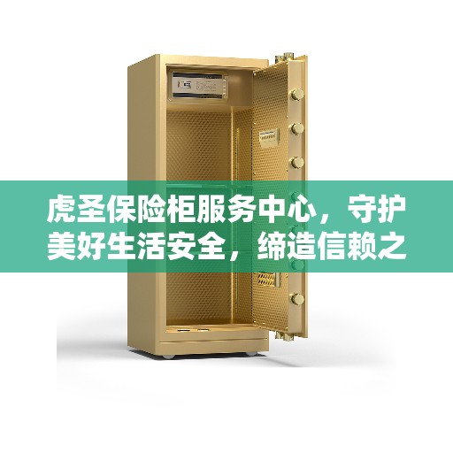 虎圣保险柜服务中心，守护美好生活安全，缔造信赖之选