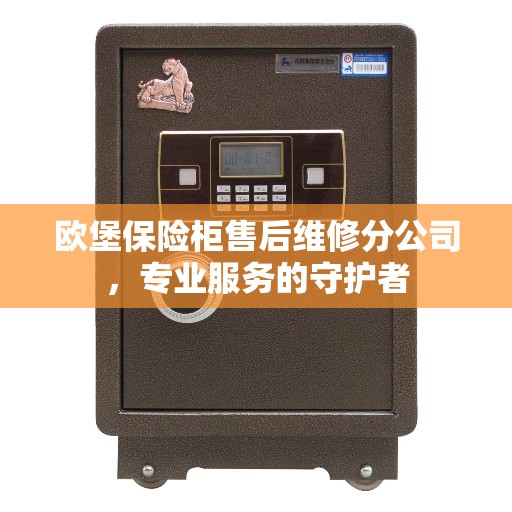 欧堡保险柜售后维修分公司，专业服务的守护者