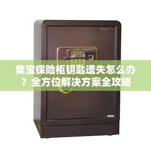 集宝保险柜钥匙遗失怎么办？全方位解决方案全攻略