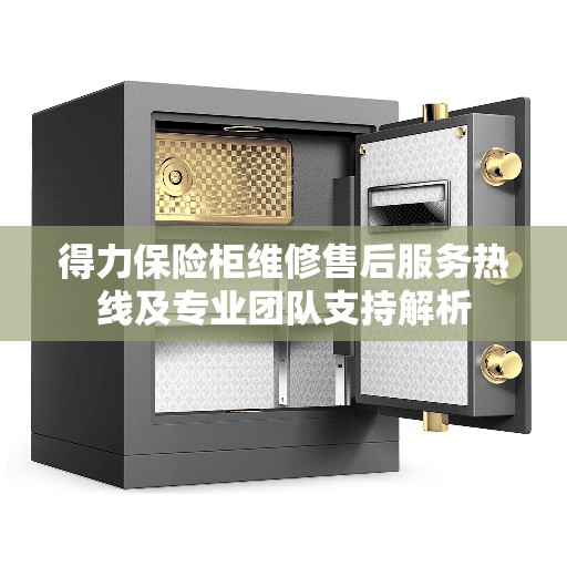 得力保险柜维修售后服务热线及专业团队支持解析