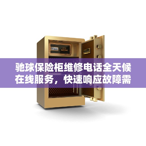 驰球保险柜维修电话全天候在线服务，快速响应故障需求