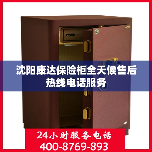 沈阳康达保险柜全天候售后热线电话服务