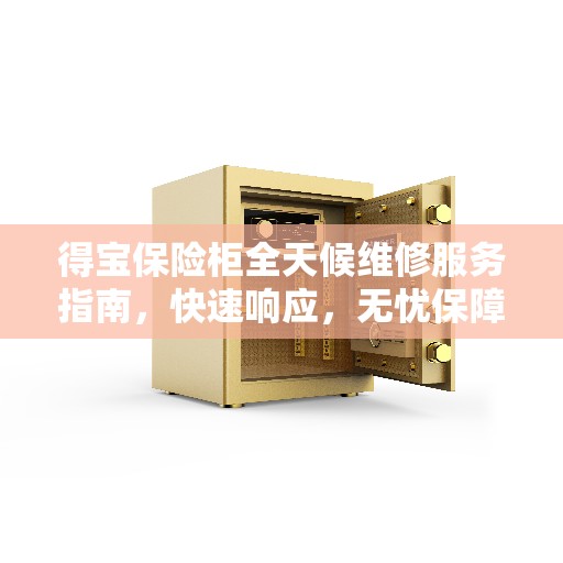 得宝保险柜全天候维修服务指南，快速响应，无忧保障