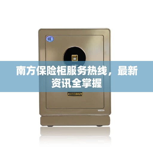 南方保险柜服务热线，最新资讯全掌握