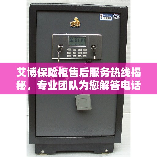 艾博保险柜售后服务热线揭秘，专业团队为您解答电话服务细节