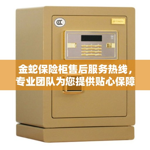 金蛇保险柜售后服务热线，专业团队为您提供贴心保障