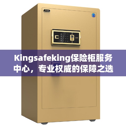 Kingsafeking保险柜服务中心，专业权威的保障之选