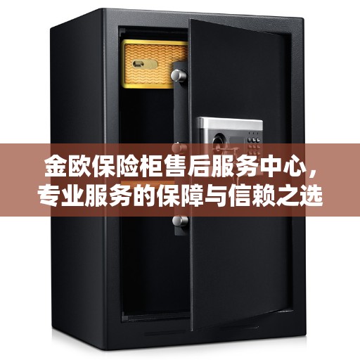 金欧保险柜售后服务中心，专业服务的保障与信赖之选