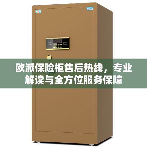 欧派保险柜售后热线，专业解读与全方位服务保障