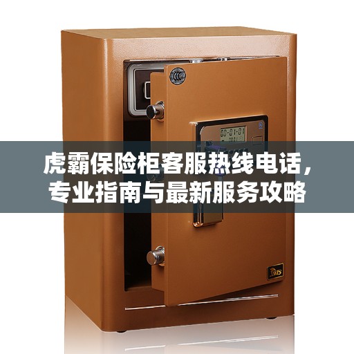 虎霸保险柜客服热线电话，专业指南与最新服务攻略