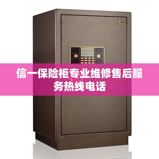 信一保险柜专业维修售后服务热线电话