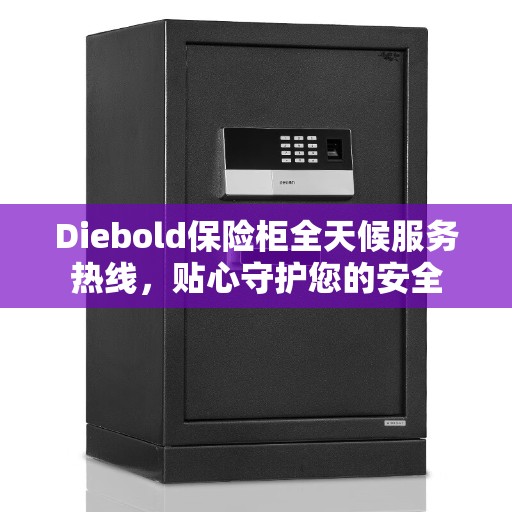 Diebold保险柜全天候服务热线，贴心守护您的安全