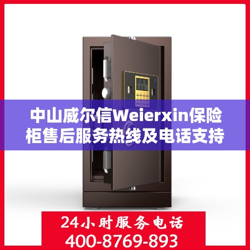 中山威尔信Weierxin保险柜售后服务热线及电话支持指南