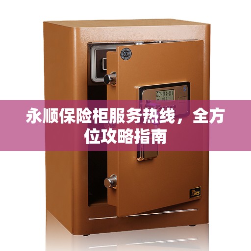 永顺保险柜服务热线，全方位攻略指南