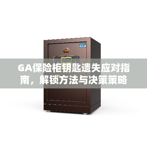 GA保险柜钥匙遗失应对指南,解锁方法与决策策略 GA保险柜钥匙遗失应对指南,解锁方法与决策策略