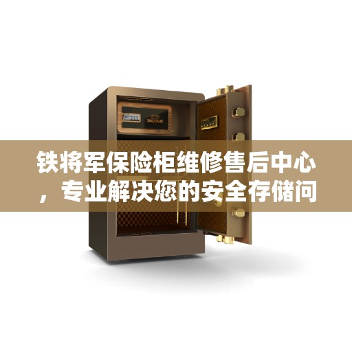 铁将军保险柜维修售后中心,专业解决您的安全存储问题 铁将军保险柜维修售后中心,专业解决您的安全存储问题