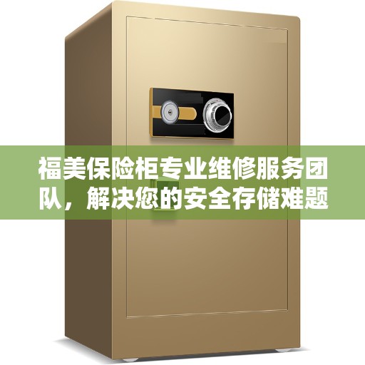 福美保险柜专业维修服务团队，解决您的安全存储难题