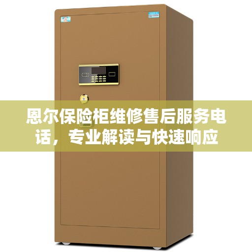 恩尔保险柜维修售后服务电话，专业解读与快速响应