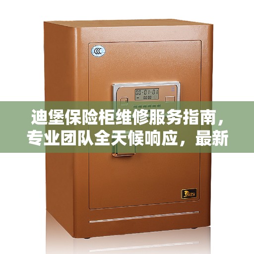 迪堡保险柜维修服务指南，专业团队全天候响应，最新攻略与联系方式全解析
