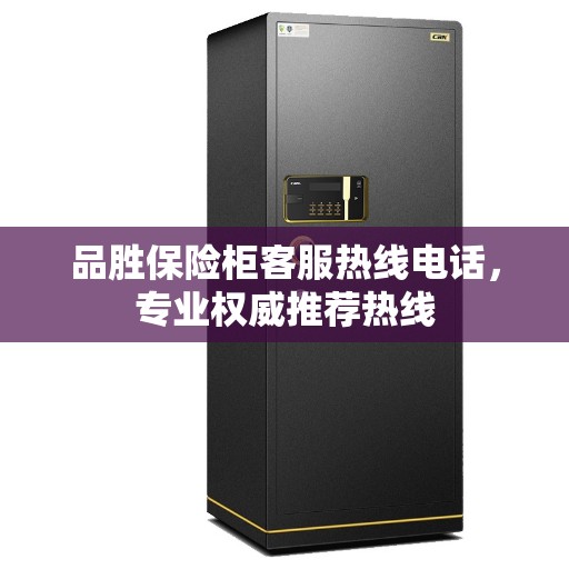 品胜保险柜客服热线电话，专业权威推荐热线