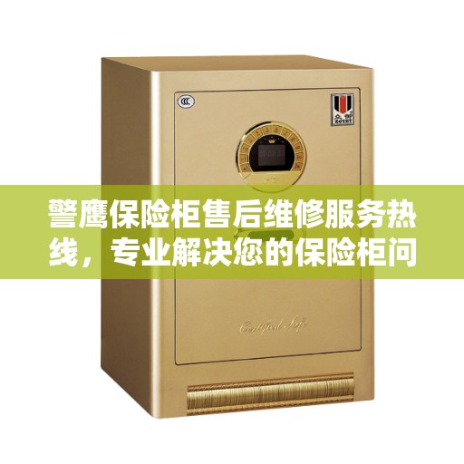 警鹰保险柜售后维修服务热线，专业解决您的保险柜问题