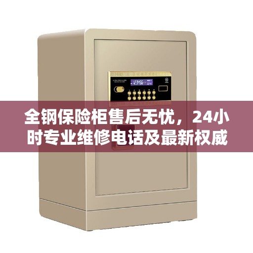 全钢保险柜售后无忧，24小时专业维修电话及最新权威推荐