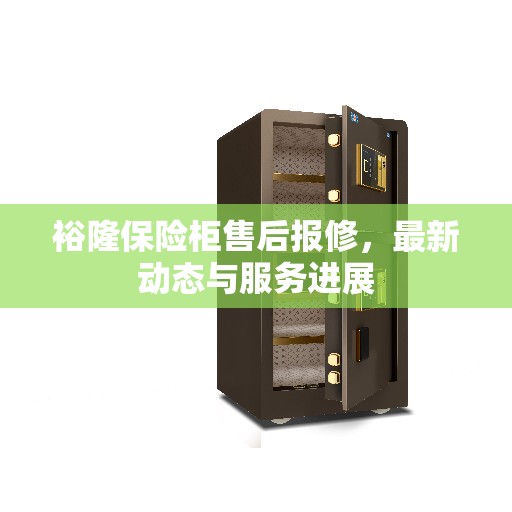 裕隆保险柜售后报修，最新动态与服务进展